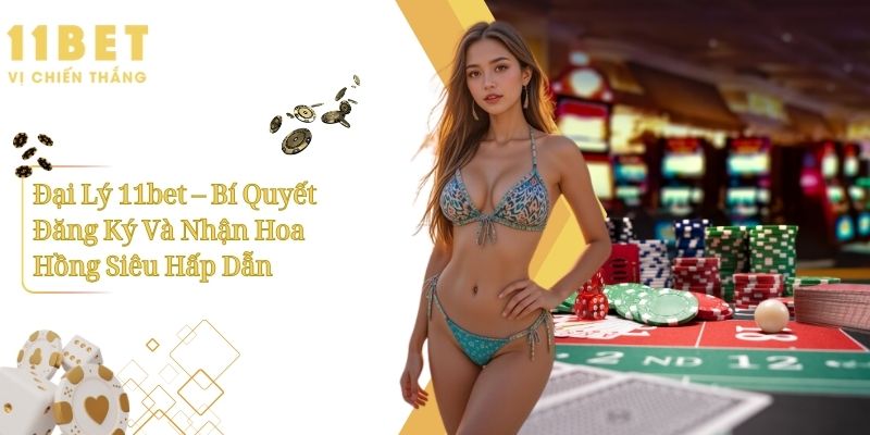 Đại Lý 11bet – Bí Quyết Đăng Ký Và Nhận Hoa Hồng Siêu Hấp Dẫn 1 Đại Lý 11bet – Bí Quyết Đăng Ký Và Nhận Hoa Hồng Siêu Hấp Dẫn