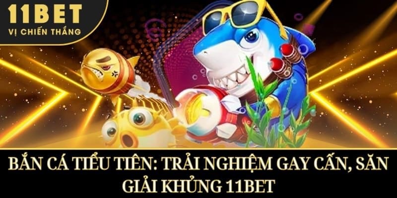BẮN CÁ TIỂU TIÊN: TRẢI NGHIỆM GAY CẤN, SĂN GIẢI KHỦNG 11BET 1 BẮN CÁ TIỂU TIÊN: TRẢI NGHIỆM GAY CẤN, SĂN GIẢI KHỦNG 11BET