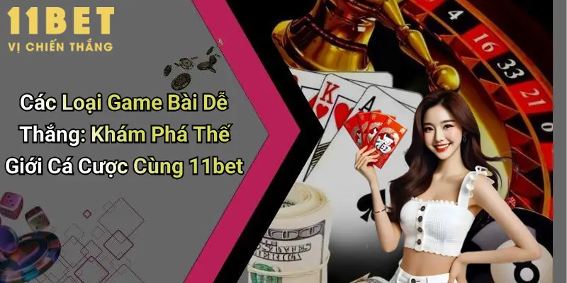 Các Loại Game Bài Dễ Thắng: Khám Phá Thế Giới Cá Cược Cùng 11bet 1 Các Loại Game Bài Dễ Thắng: Khám Phá Thế Giới Cá Cược Cùng 11bet