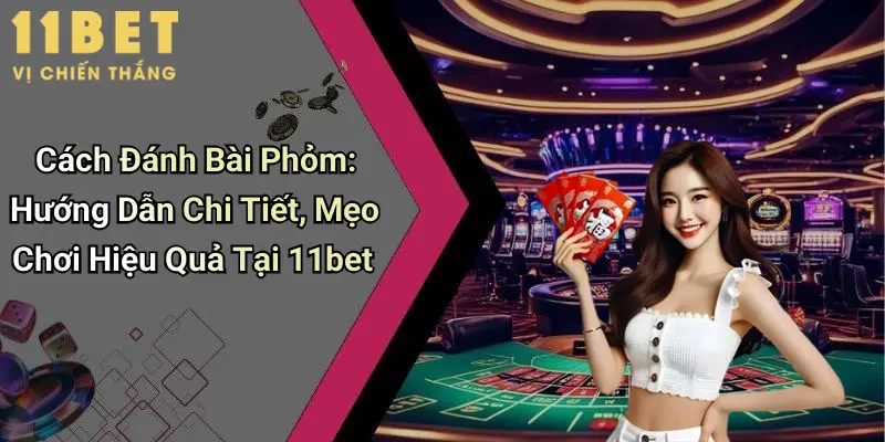 Cách Đánh Bài Phỏm: Hướng Dẫn Chi Tiết, Mẹo Chơi Hiệu Quả Tại 11bet 4 Cách Đánh Bài Phỏm: Hướng Dẫn Chi Tiết, Mẹo Chơi Hiệu Quả Tại 11bet