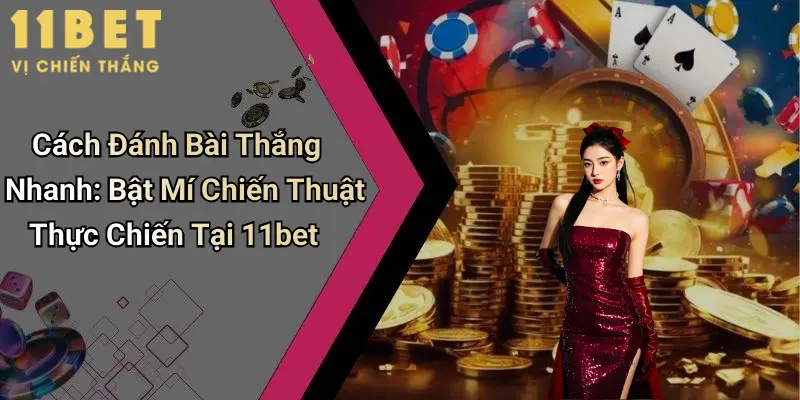 Cách Đánh Bài Thắng Nhanh: Bật Mí Chiến Thuật Thực Chiến Tại 11bet 1 Cách Đánh Bài Thắng Nhanh: Bật Mí Chiến Thuật Thực Chiến Tại 11bet