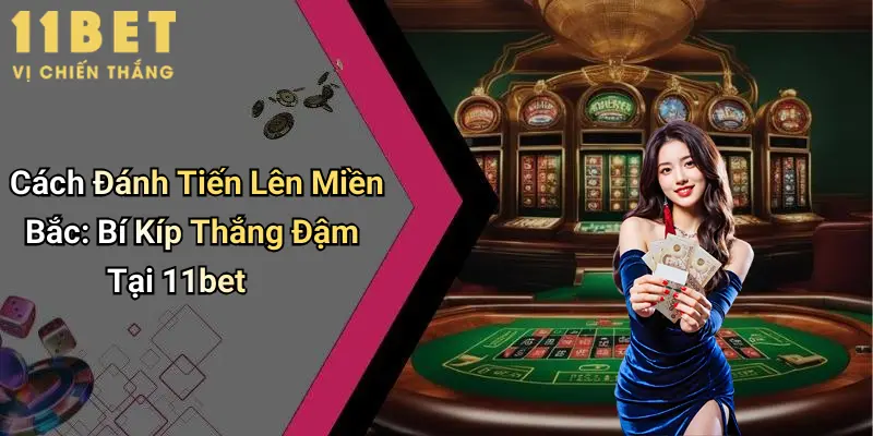 Cách Đánh Tiến Lên Miền Bắc: Bí Kíp Thắng Đậm Tại 11bet 3 Cách Đánh Tiến Lên Miền Bắc: Bí Kíp Thắng Đậm Tại 11bet