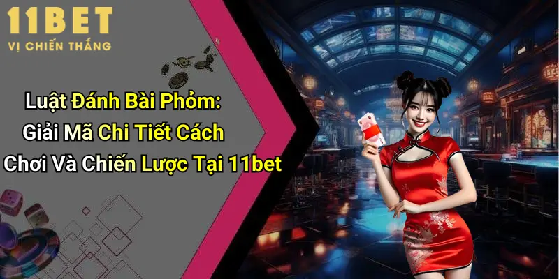 Luật Đánh Bài Phỏm: Giải Mã Chi Tiết Cách Chơi Và Chiến Lược Tại 11bet 1 Luật Đánh Bài Phỏm: Giải Mã Chi Tiết Cách Chơi Và Chiến Lược Tại 11bet