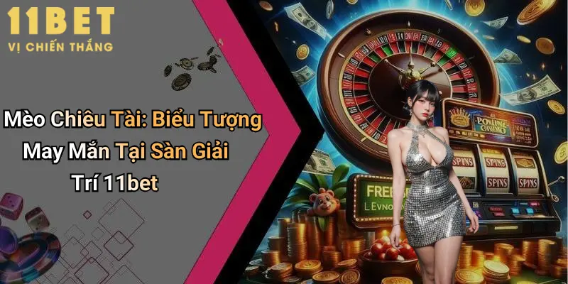 Mèo Chiêu Tài: Biểu Tượng May Mắn Tại Sàn Giải Trí 11bet 1 Mèo Chiêu Tài: Biểu Tượng May Mắn Tại Sàn Giải Trí 11bet